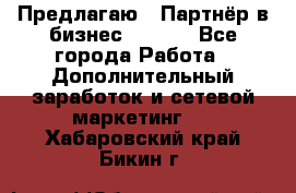 Предлагаю : Партнёр в бизнес        - Все города Работа » Дополнительный заработок и сетевой маркетинг   . Хабаровский край,Бикин г.
